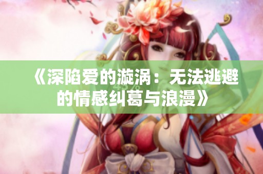 《深陷爱的漩涡：无法逃避的情感纠葛与浪漫》