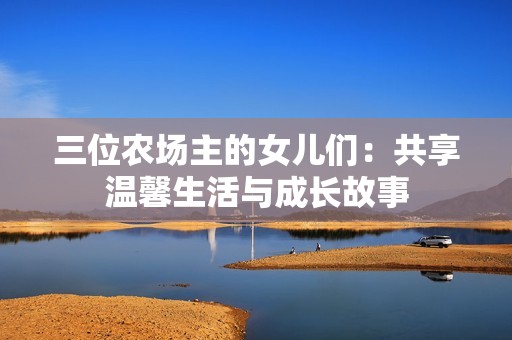 三位农场主的女儿们：共享温馨生活与成长故事
