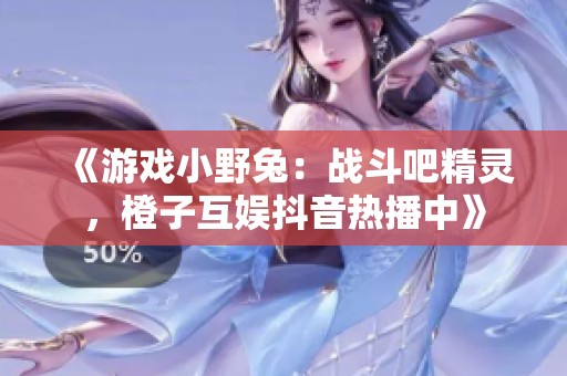 《游戏小野兔：战斗吧精灵，橙子互娱抖音热播中》