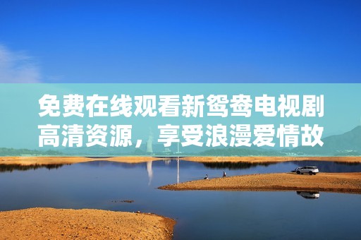 免费在线观看新鸳鸯电视剧高清资源，享受浪漫爱情故事