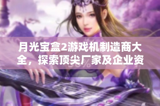 月光宝盒2游戏机制造商大全，探索顶尖厂家及企业资讯