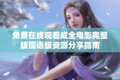 免费在线观看成全电影完整版国语版资源分享指南