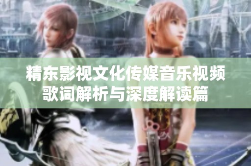 精东影视文化传媒音乐视频歌词解析与深度解读篇