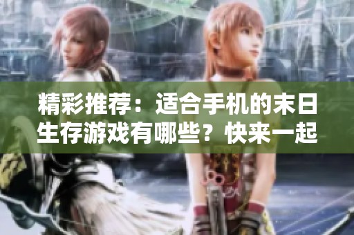 精彩推荐：适合手机的末日生存游戏有哪些？快来一起探索吧