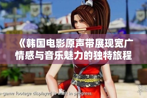 《韩国电影原声带展现宽广情感与音乐魅力的独特旅程》