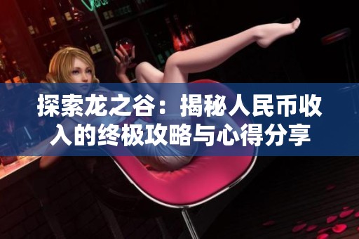探索龙之谷：揭秘人民币收入的终极攻略与心得分享