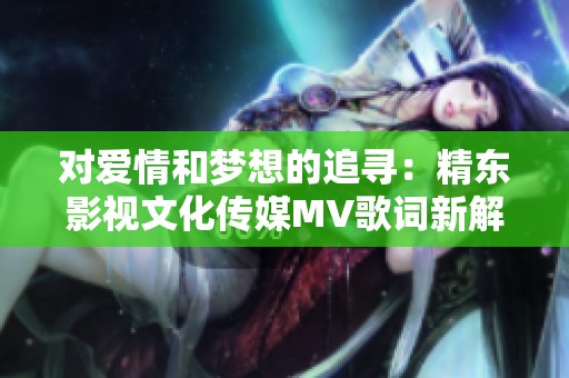 对爱情和梦想的追寻：精东影视文化传媒MV歌词新解读