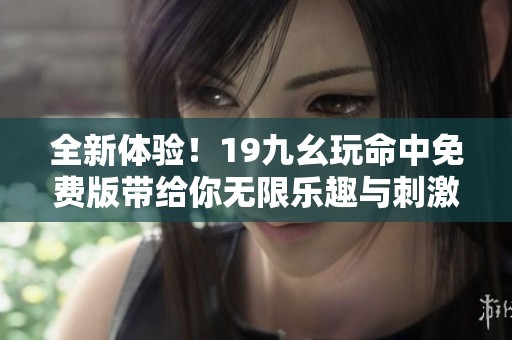 全新体验！19九幺玩命中免费版带给你无限乐趣与刺激
