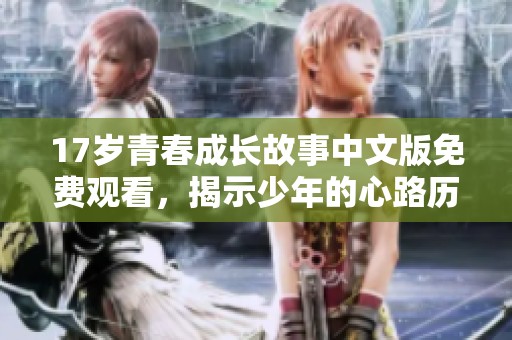 17岁青春成长故事中文版免费观看，揭示少年的心路历程