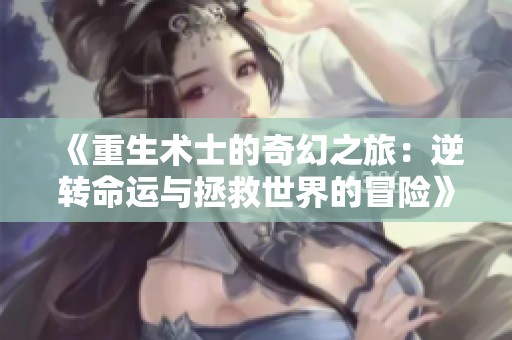 《重生术士的奇幻之旅：逆转命运与拯救世界的冒险》