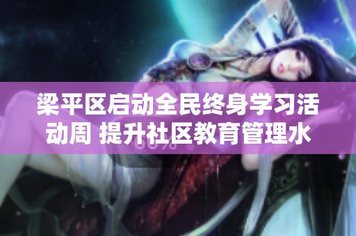 梁平区启动全民终身学习活动周 提升社区教育管理水平新举措