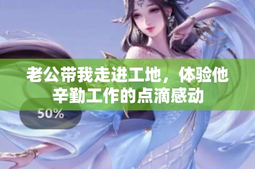 老公带我走进工地，体验他辛勤工作的点滴感动