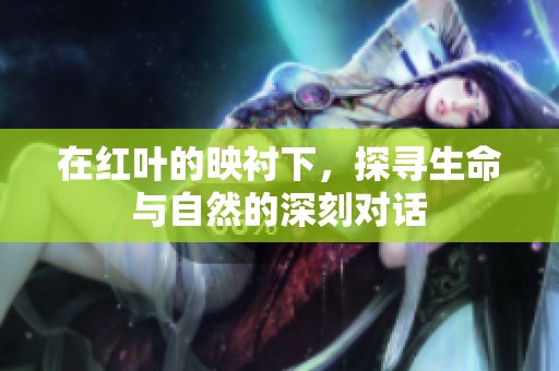 在红叶的映衬下，探寻生命与自然的深刻对话