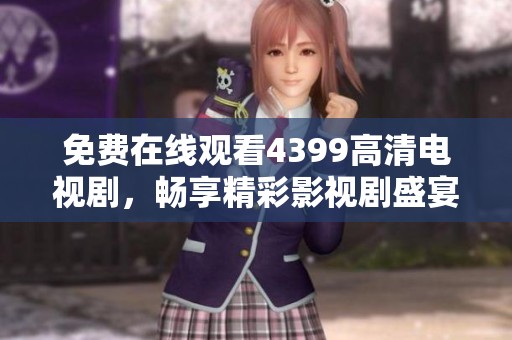 免费在线观看4399高清电视剧，畅享精彩影视剧盛宴
