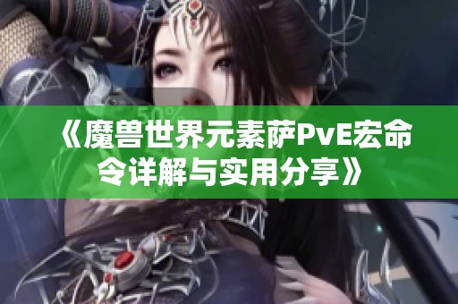 《魔兽世界元素萨PvE宏命令详解与实用分享》