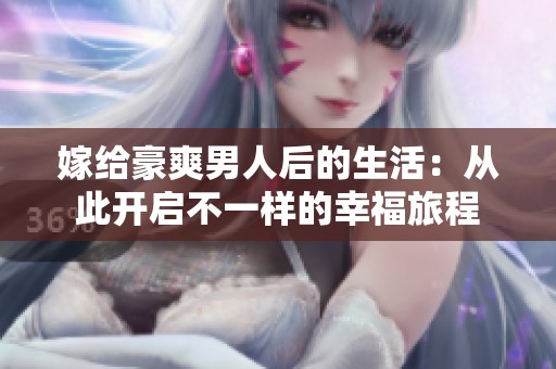 嫁给豪爽男人后的生活：从此开启不一样的幸福旅程