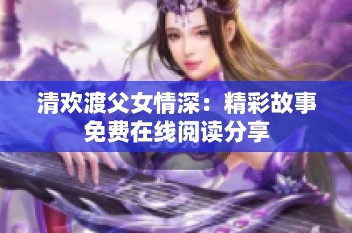清欢渡父女情深：精彩故事免费在线阅读分享
