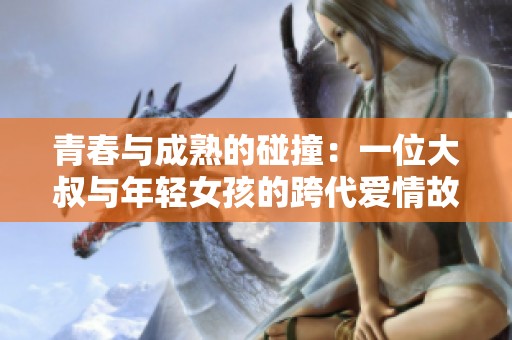 青春与成熟的碰撞：一位大叔与年轻女孩的跨代爱情故事