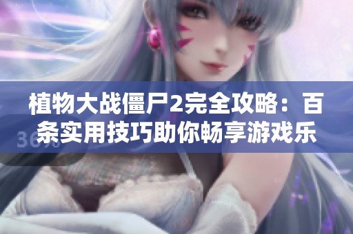 植物大战僵尸2完全攻略：百条实用技巧助你畅享游戏乐趣