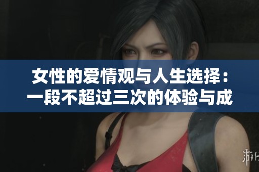 女性的爱情观与人生选择：一段不超过三次的体验与成长