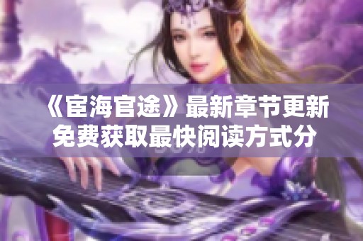 《宦海官途》最新章节更新 免费获取最快阅读方式分享