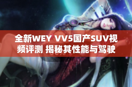 全新WEY VV5国产SUV视频评测 揭秘其性能与驾驶体验