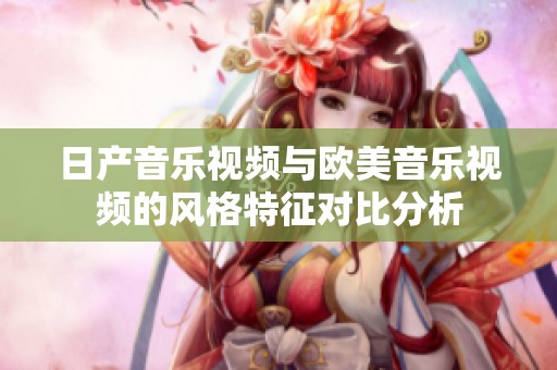日产音乐视频与欧美音乐视频的风格特征对比分析