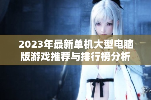 2023年最新单机大型电脑版游戏推荐与排行榜分析