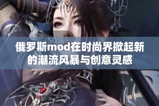 俄罗斯mod在时尚界掀起新的潮流风暴与创意灵感