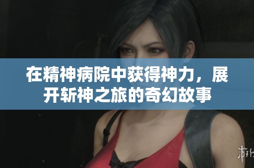 在精神病院中获得神力，展开斩神之旅的奇幻故事