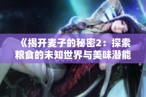 《揭开麦子的秘密2：探索粮食的未知世界与美味潜能》