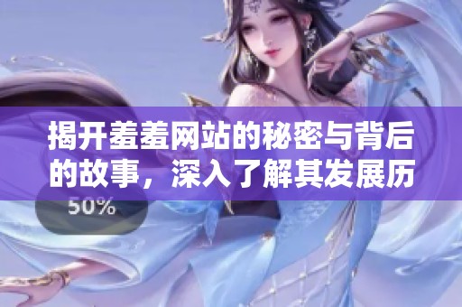 揭开羞羞网站的秘密与背后的故事，深入了解其发展历程