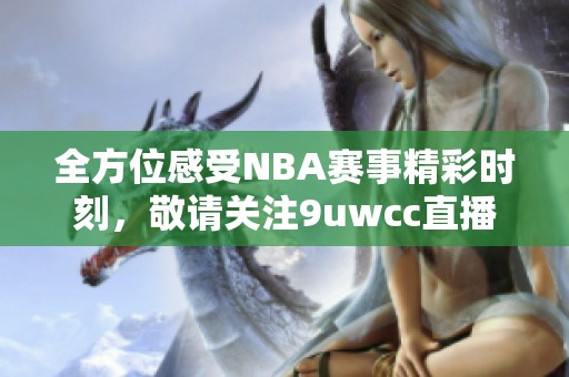 全方位感受NBA赛事精彩时刻，敬请关注9uwcc直播平台