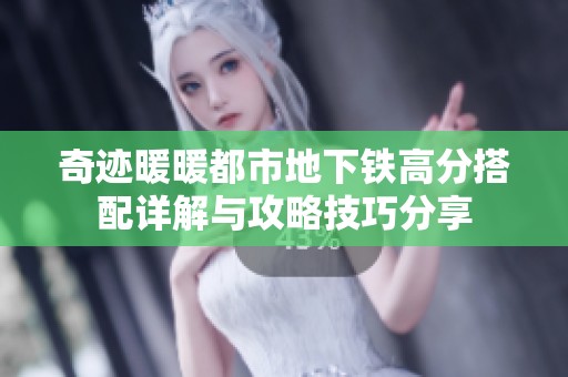 奇迹暖暖都市地下铁高分搭配详解与攻略技巧分享