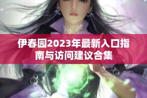 伊春园2023年最新入口指南与访问建议合集