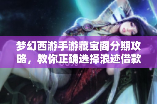 梦幻西游手游藏宝阁分期攻略，教你正确选择浪迹借款方式