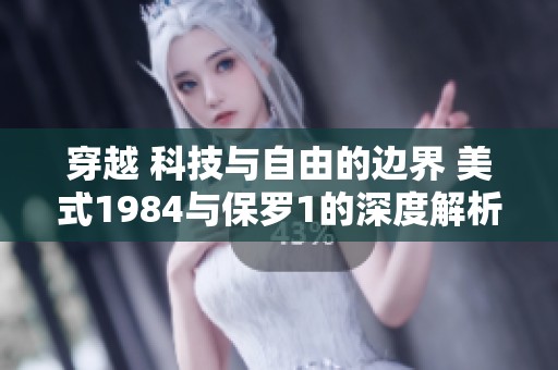 穿越 科技与自由的边界 美式1984与保罗1的深度解析