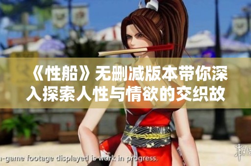 《性船》无删减版本带你深入探索人性与情欲的交织故事