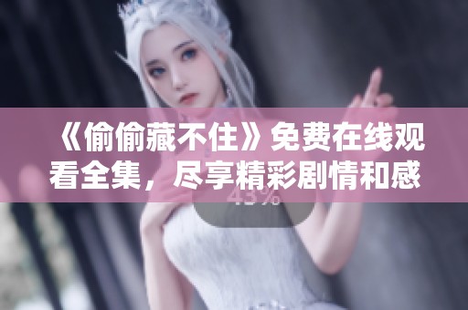 《偷偷藏不住》免费在线观看全集，尽享精彩剧情和感人瞬间
