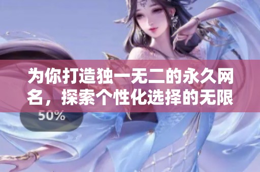 为你打造独一无二的永久网名，探索个性化选择的无限可能