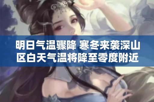 明日气温骤降 寒冬来袭深山区白天气温将降至零度附近
