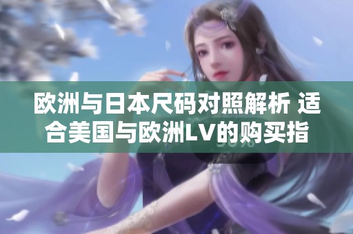 欧洲与日本尺码对照解析 适合美国与欧洲LV的购买指南