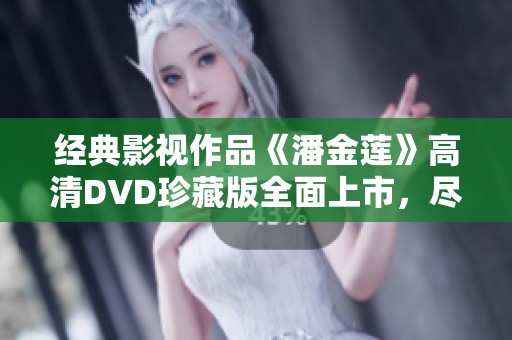 经典影视作品《潘金莲》高清DVD珍藏版全面上市，尽享视听盛宴