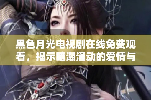 黑色月光电视剧在线免费观看，揭示暗潮涌动的爱情与阴谋