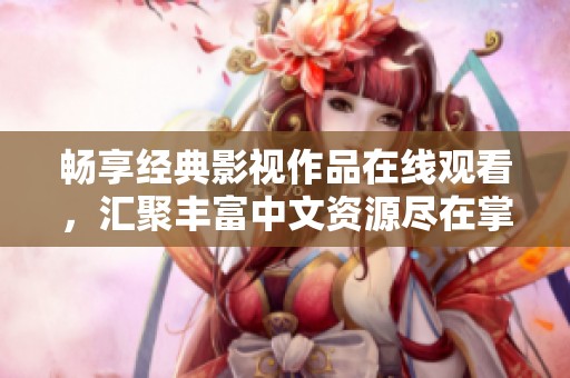 畅享经典影视作品在线观看，汇聚丰富中文资源尽在掌握