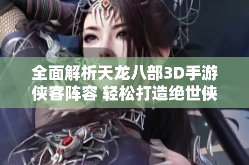 全面解析天龙八部3D手游侠客阵容 轻松打造绝世侠客攻略