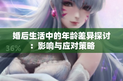 婚后生活中的年龄差异探讨：影响与应对策略