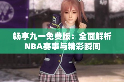 畅享九一免费版：全面解析NBA赛事与精彩瞬间