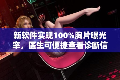 新软件实现100%胸片曝光率，医生可便捷查看诊断信息
