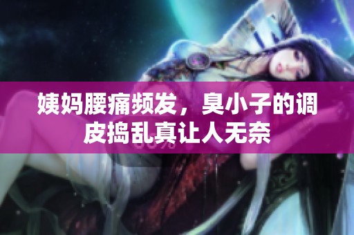 姨妈腰痛频发，臭小子的调皮捣乱真让人无奈